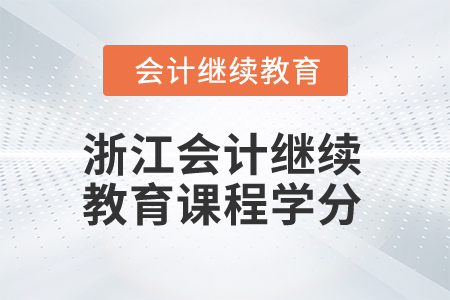 2024年浙江會計人員繼續(xù)教育課程學分要求 2024年浙江會計人員繼續(xù)教育課程學分要求