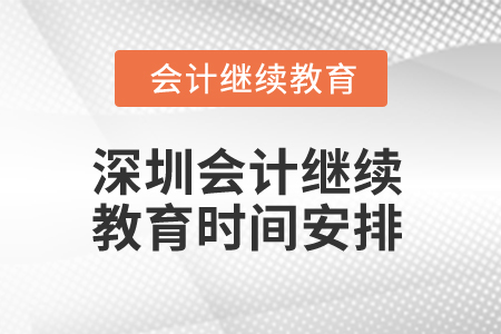 2024年深圳會(huì)計(jì)專(zhuān)業(yè)人員繼續(xù)教育時(shí)間安排