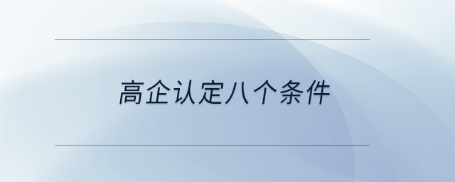 高企認(rèn)定八個條件 高企認(rèn)定八個條件