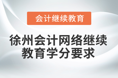 2024年徐州會計網絡繼續(xù)教育學分要求 2024年徐州會計網絡繼續(xù)教育學分要求