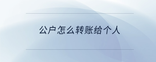 公戶怎么轉(zhuǎn)賬給個人 公戶怎么轉(zhuǎn)賬給個人