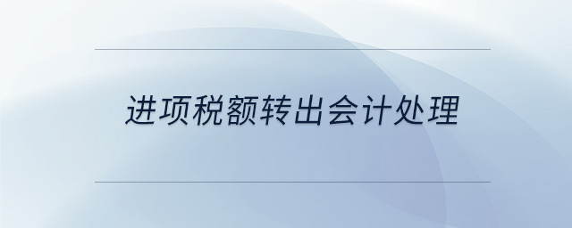 進(jìn)項稅額轉(zhuǎn)出會計處理 進(jìn)項稅額轉(zhuǎn)出會計處理