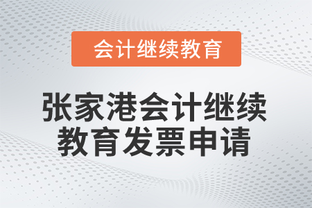 2024年張家港會計繼續(xù)教育發(fā)票申請流程 2024年張家港會計繼續(xù)教育發(fā)票申請流程