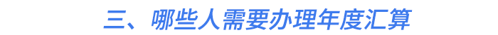 三、哪些人需要辦理年度匯算