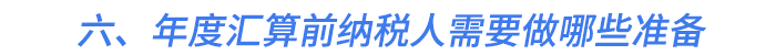 六、年度匯算前納稅人需要做哪些準(zhǔn)備