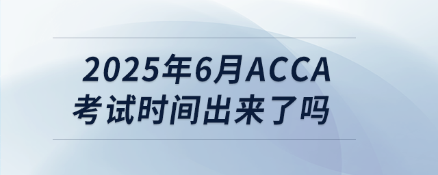 2025年6月acca考試時(shí)間出來(lái)了嗎