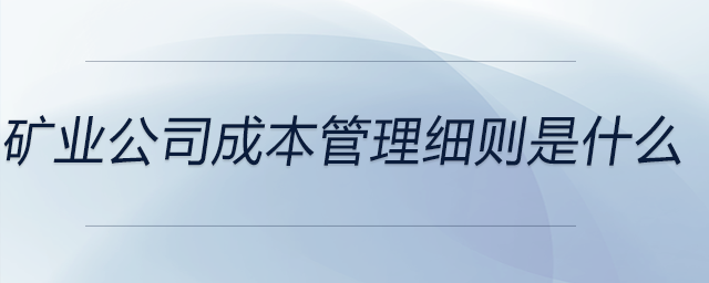 礦業(yè)公司成本管理細(xì)則是什么