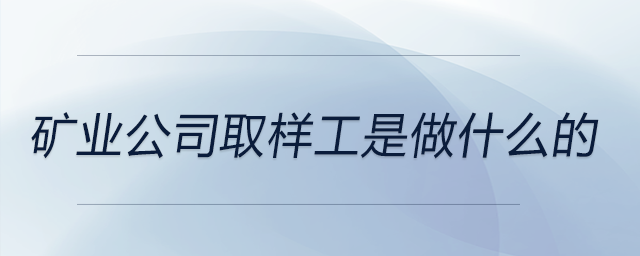 礦業(yè)公司取樣工是做什么的 礦業(yè)公司取樣工是做什么的