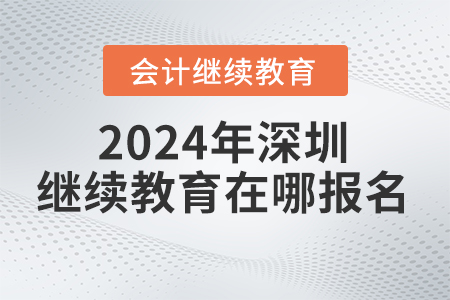 2024年深圳會計繼續(xù)教育網(wǎng)在哪報名？