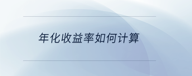年化收益率如何計(jì)算 年化收益率如何計(jì)算