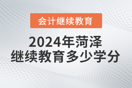 2024年菏澤會計(jì)繼續(xù)教育要求多少學(xué)分？