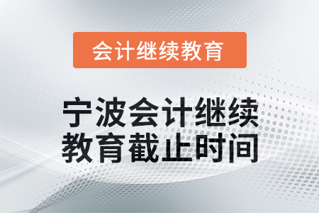 2025年寧波會(huì)計(jì)人員繼續(xù)教育截止時(shí)間