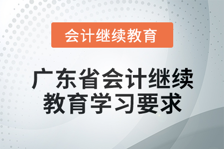 2024年廣東省會計繼續(xù)教育學習要求 2024年廣東省會計繼續(xù)教育學習要求