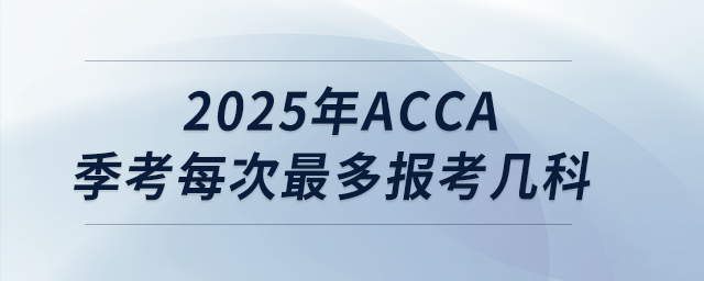 2025年acca季考每次最多報考幾科