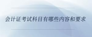 會計證考試科目有哪些內(nèi)容和要求