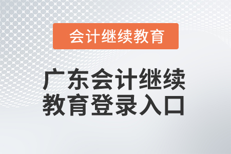 2024年廣東會計繼續(xù)教育登錄入口 2024年廣東會計繼續(xù)教育登錄入口