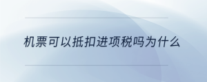 機(jī)票可以抵扣進(jìn)項稅嗎為什么