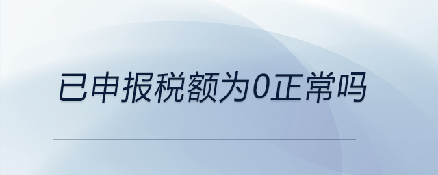 已申報稅額為0正常嗎 已申報稅額為0正常嗎