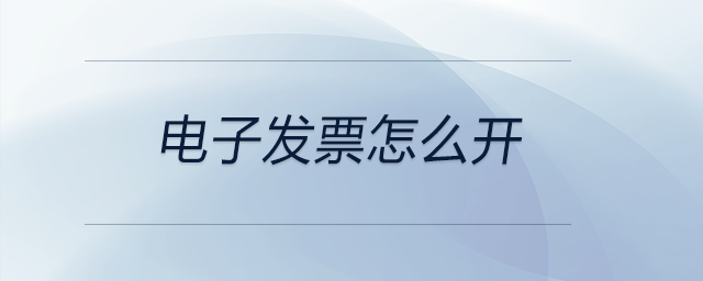 電子發(fā)票怎么開 電子發(fā)票怎么開