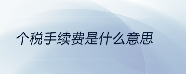 個(gè)稅手續(xù)費(fèi)是什么意思 個(gè)稅手續(xù)費(fèi)是什么意思