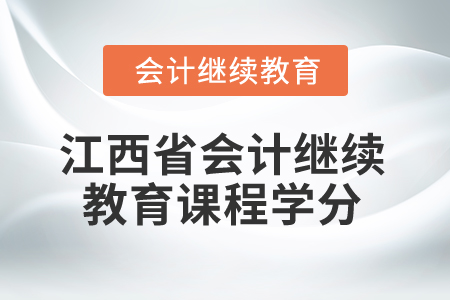 2025年江西省會計繼續(xù)教育課程學分 2025年江西省會計繼續(xù)教育課程學分