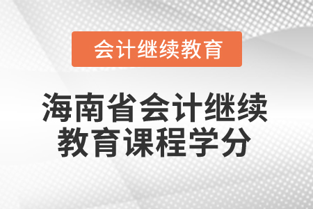 2024年海南省會(huì)計(jì)繼續(xù)教育課程學(xué)分要求 2024年海南省會(huì)計(jì)繼續(xù)教育課程學(xué)分要求