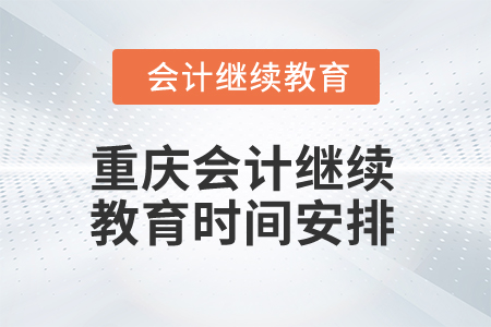 2024年重慶會(huì)計(jì)網(wǎng)絡(luò)繼續(xù)教育時(shí)間安排 2024年重慶會(huì)計(jì)網(wǎng)絡(luò)繼續(xù)教育時(shí)間安排