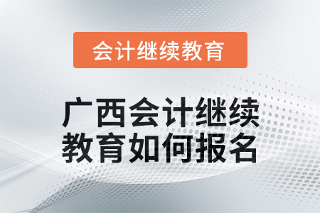 2024年廣西會計(jì)繼續(xù)教育如何報(bào)名？