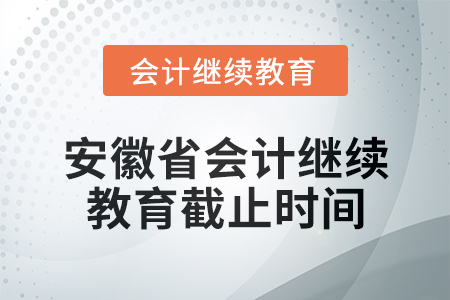2024年安徽省會計繼續(xù)教育截止時間信息 2024年安徽省會計繼續(xù)教育截止時間信息