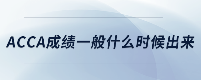 acca成績(jī)一般什么時(shí)候出來(lái) acca成績(jī)一般什么時(shí)候出來(lái)