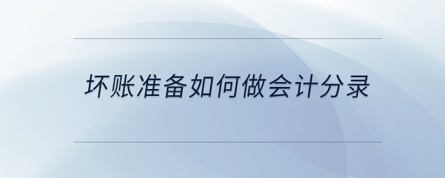 壞賬準(zhǔn)備如何做會(huì)計(jì)分錄 壞賬準(zhǔn)備如何做會(huì)計(jì)分錄