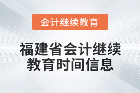 2025年福建省會計(jì)繼續(xù)教育時(shí)間信息 2025年福建省會計(jì)繼續(xù)教育時(shí)間信息