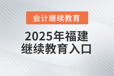 2025年福建省會計繼續(xù)教育網(wǎng)報名入口 2025年福建省會計繼續(xù)教育網(wǎng)報名入口