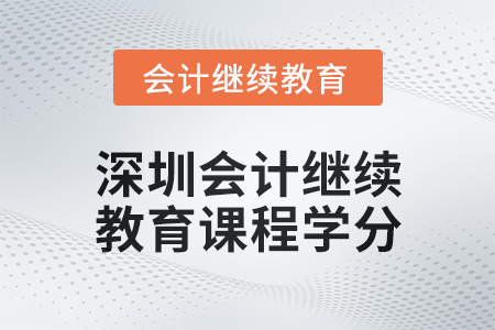 2024年度深圳會計人員繼續(xù)教育課程學(xué)分要求