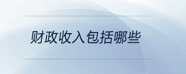 財(cái)政收入包括哪些 財(cái)政收入包括哪些