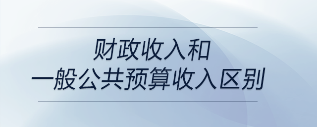 財政收入和一般公共預(yù)算收入?yún)^(qū)別 財政收入和一般公共預(yù)算收入?yún)^(qū)別