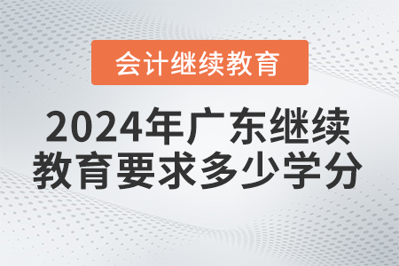 2024年廣東省會計繼續(xù)教育平臺要求多少學(xué)分？