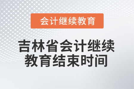 2025年吉林省會計繼續(xù)教育結(jié)束時間 2025年吉林省會計繼續(xù)教育結(jié)束時間