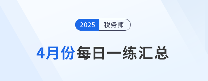 2025年4月份稅務(wù)師每日一練匯總