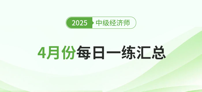 2025年中級經(jīng)濟師4月份每日一練匯總 2025年中級經(jīng)濟師4月份每日一練匯總