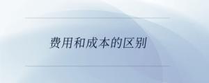 費用和成本的區(qū)別