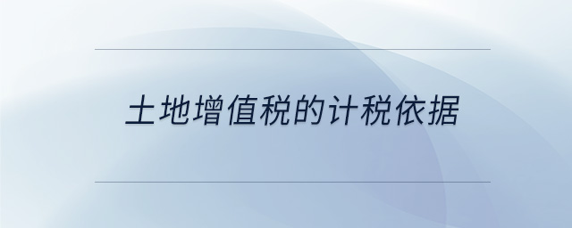 土地增值稅的計(jì)稅依據(jù) 土地增值稅的計(jì)稅依據(jù)