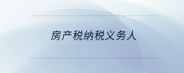 房產(chǎn)稅納稅義務(wù)人 房產(chǎn)稅納稅義務(wù)人