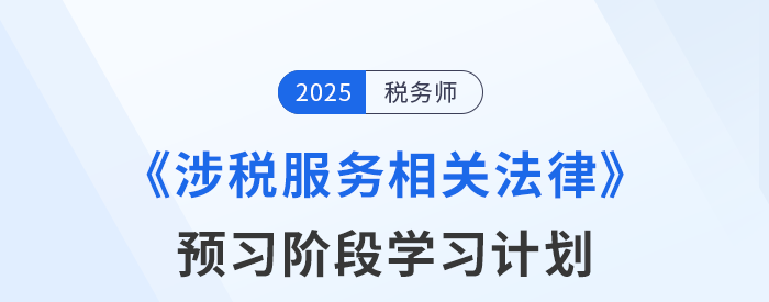 25年稅務(wù)師《涉稅服務(wù)相關(guān)法律》預(yù)習(xí)階段學(xué)習(xí)計(jì)劃，點(diǎn)擊查收！