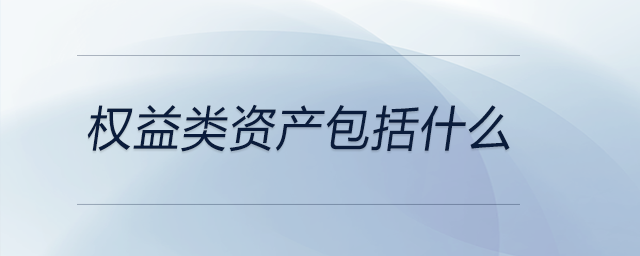 權(quán)益類資產(chǎn)包括什么 權(quán)益類資產(chǎn)包括什么
