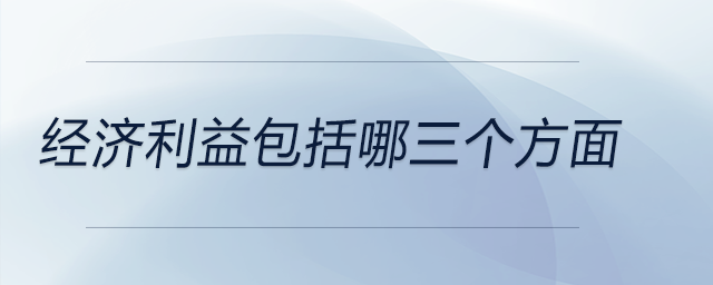 經(jīng)濟(jì)利益包括哪三個(gè)方面 經(jīng)濟(jì)利益包括哪三個(gè)方面