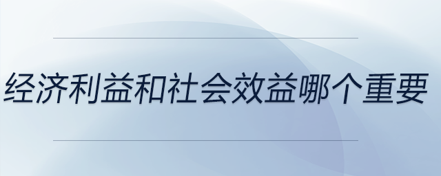 經濟利益和社會效益哪個重要 經濟利益和社會效益哪個重要