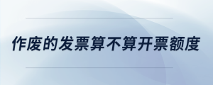 作廢的發(fā)票算不算開(kāi)票額度
