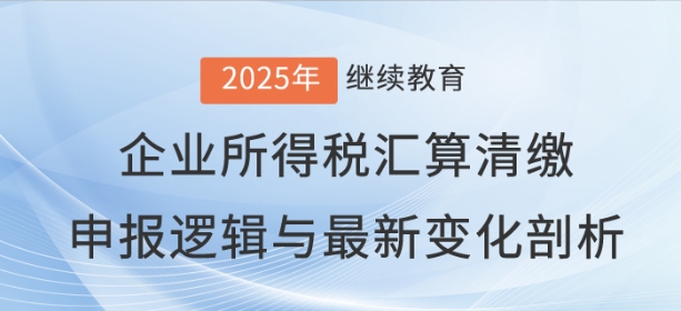 直播:《企業(yè)所得稅匯算清繳申報(bào)邏輯與最新變化剖析》 直播:《企業(yè)所得稅匯算清繳申報(bào)邏輯與最新變化剖析》
