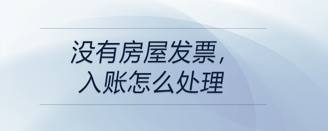 沒有房屋發(fā)票，入賬怎么處理
